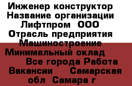 Инженер-конструктор › Название организации ­ Лифтпром, ООО › Отрасль предприятия ­ Машиностроение › Минимальный оклад ­ 30 000 - Все города Работа » Вакансии   . Самарская обл.,Самара г.